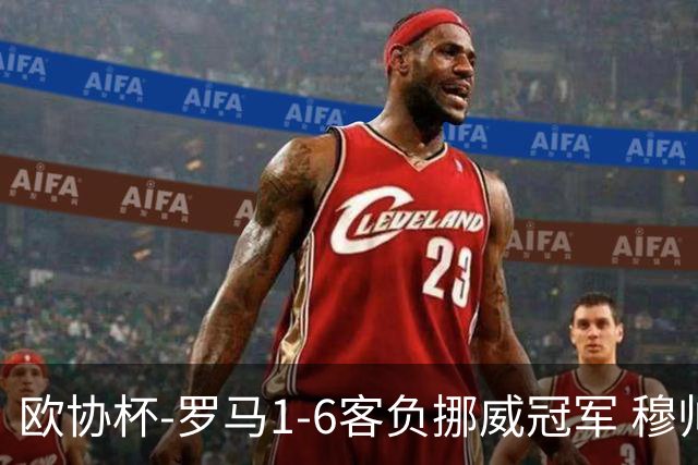 欧协杯-罗马1-6客负挪威冠军 穆帅近5客场4遭败绩